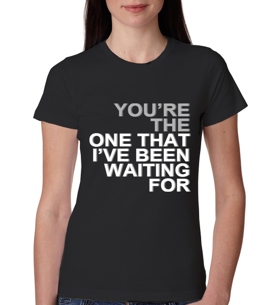 » You’re the One that I’ve been waiting for Womens T-Shirt