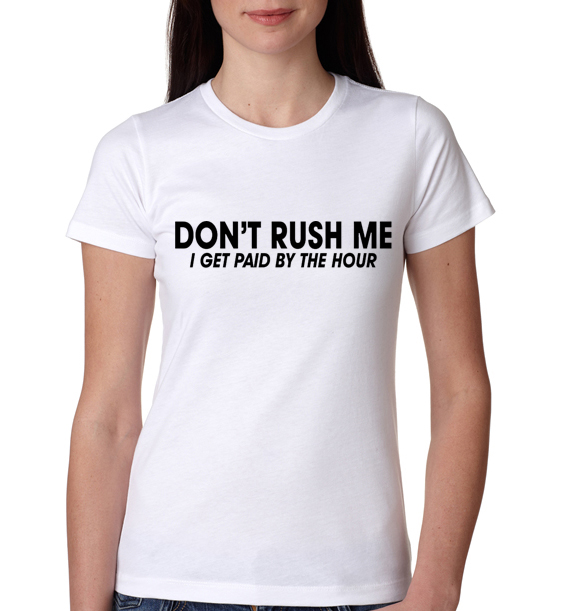 » DON’T RUSH ME I GET PAID BY THE HOUR FUNNY Womens T-Shirt